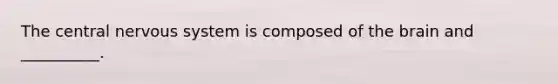 The central nervous system is composed of the brain and __________.
