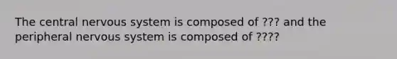 The central nervous system is composed of ??? and the peripheral nervous system is composed of ????