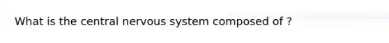 What is the central nervous system composed of ?