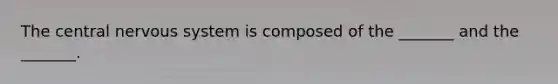 The central nervous system is composed of the _______ and the _______.