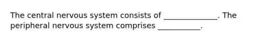 The central nervous system consists of ______________. The peripheral nervous system comprises ___________.