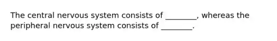 The central nervous system consists of ________, whereas the peripheral nervous system consists of ________.