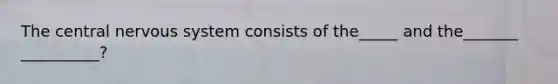 The central <a href='https://www.questionai.com/knowledge/kThdVqrsqy-nervous-system' class='anchor-knowledge'>nervous system</a> consists of the_____ and the_______ __________?