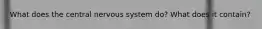 What does the central nervous system do? What does it contain?