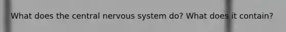 What does the central nervous system do? What does it contain?