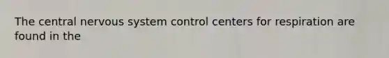 The central nervous system control centers for respiration are found in the