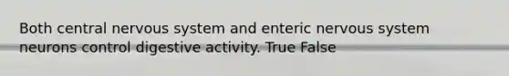 Both central nervous system and enteric nervous system neurons control digestive activity. True False