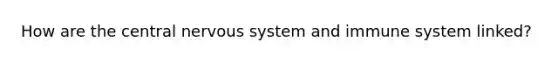 How are the central nervous system and immune system linked?