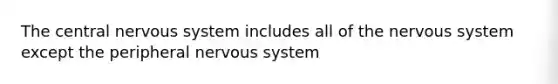 The central <a href='https://www.questionai.com/knowledge/kThdVqrsqy-nervous-system' class='anchor-knowledge'>nervous system</a> includes all of the nervous system except the peripheral nervous system