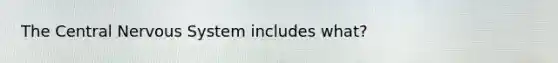 The Central Nervous System includes what?