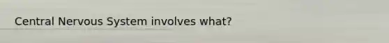 Central Nervous System involves what?