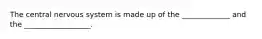 The central nervous system is made up of the _____________ and the __________________.