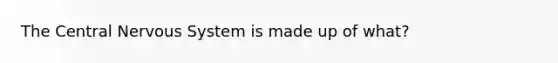 The Central Nervous System is made up of what?