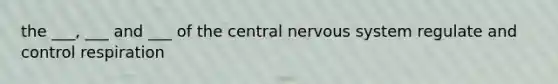 the ___, ___ and ___ of the central nervous system regulate and control respiration