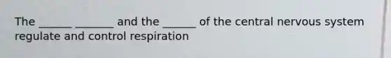 The ______ _______ and the ______ of the central nervous system regulate and control respiration