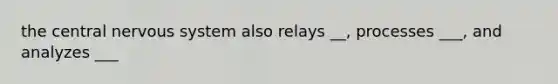 the central nervous system also relays __, processes ___, and analyzes ___