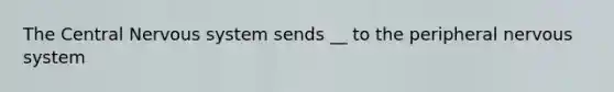 The Central Nervous system sends __ to the peripheral nervous system