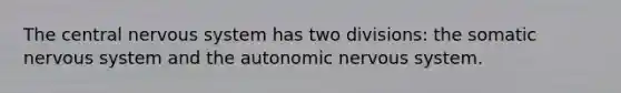 The central nervous system has two divisions: the somatic nervous system and the autonomic nervous system.