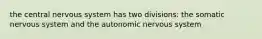 the central nervous system has two divisions: the somatic nervous system and the autonomic nervous system