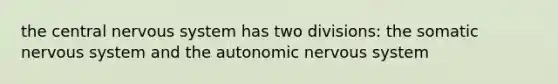 the central <a href='https://www.questionai.com/knowledge/kThdVqrsqy-nervous-system' class='anchor-knowledge'>nervous system</a> has two divisions: the somatic nervous system and <a href='https://www.questionai.com/knowledge/kMqcwgxBsH-the-autonomic-nervous-system' class='anchor-knowledge'>the autonomic nervous system</a>