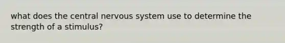 what does the central nervous system use to determine the strength of a stimulus?