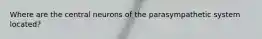 Where are the central neurons of the parasympathetic system located?