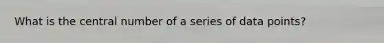 What is the central number of a series of data points?