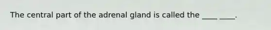 The central part of the adrenal gland is called the ____ ____.