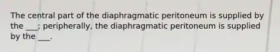 The central part of the diaphragmatic peritoneum is supplied by the ___; peripherally, the diaphragmatic peritoneum is supplied by the ___.