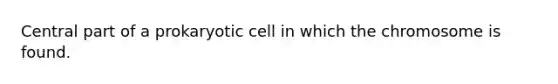 Central part of a prokaryotic cell in which the chromosome is found.