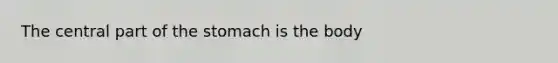 The central part of <a href='https://www.questionai.com/knowledge/kLccSGjkt8-the-stomach' class='anchor-knowledge'>the stomach</a> is the body