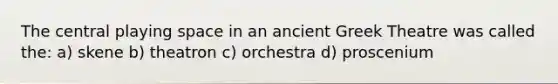 The central playing space in an ancient Greek Theatre was called the: a) skene b) theatron c) orchestra d) proscenium