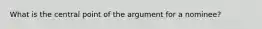 What is the central point of the argument for a nominee?