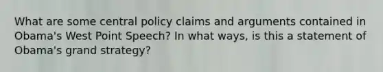 What are some central policy claims and arguments contained in Obama's West Point Speech? In what ways, is this a statement of Obama's grand strategy?