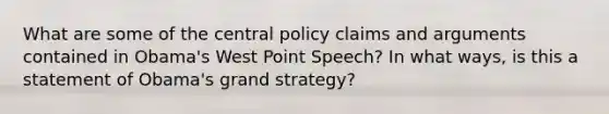 What are some of the central policy claims and arguments contained in Obama's West Point Speech? In what ways, is this a statement of Obama's grand strategy?