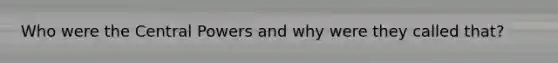 Who were the Central Powers and why were they called that?