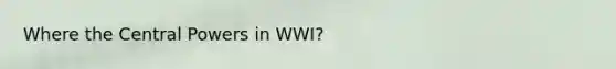 Where the Central Powers in WWI?