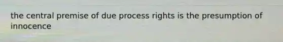 the central premise of due process rights is the presumption of innocence