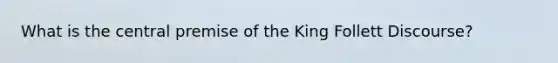 What is the central premise of the King Follett Discourse?