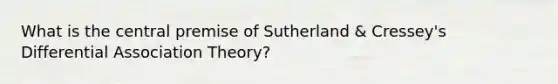 What is the central premise of Sutherland & Cressey's Differential Association Theory?