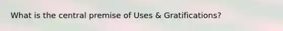 What is the central premise of Uses & Gratifications?