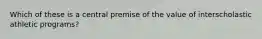 Which of these is a central premise of the value of interscholastic athletic programs?