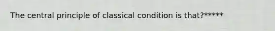 The central principle of classical condition is that?*****