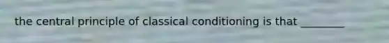 the central principle of classical conditioning is that ________