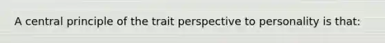 A central principle of the trait perspective to personality is that: