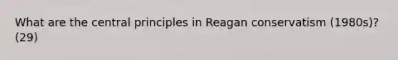 What are the central principles in Reagan conservatism (1980s)? (29)