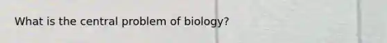 What is the central problem of biology?