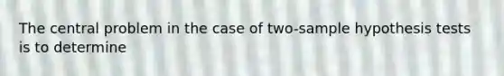 The central problem in the case of two-sample hypothesis tests is to determine