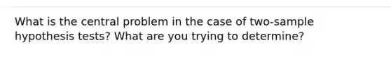 What is the central problem in the case of two-sample hypothesis tests? What are you trying to determine?