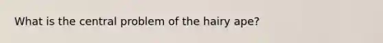 What is the central problem of the hairy ape?